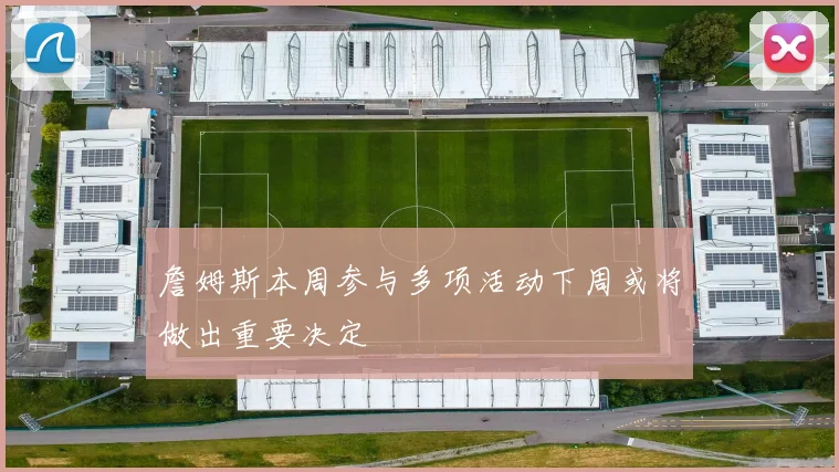 詹姆斯本周参与多项活动下周或将做出重要决定