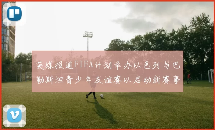 英媒报道FIFA计划举办以色列与巴勒斯坦青少年友谊赛以启动新赛事