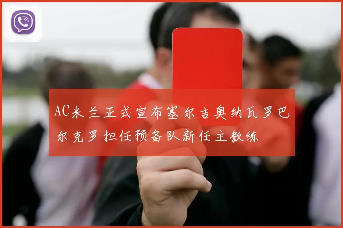 AC米兰正式宣布塞尔吉奥纳瓦罗巴尔克罗担任预备队新任主教练