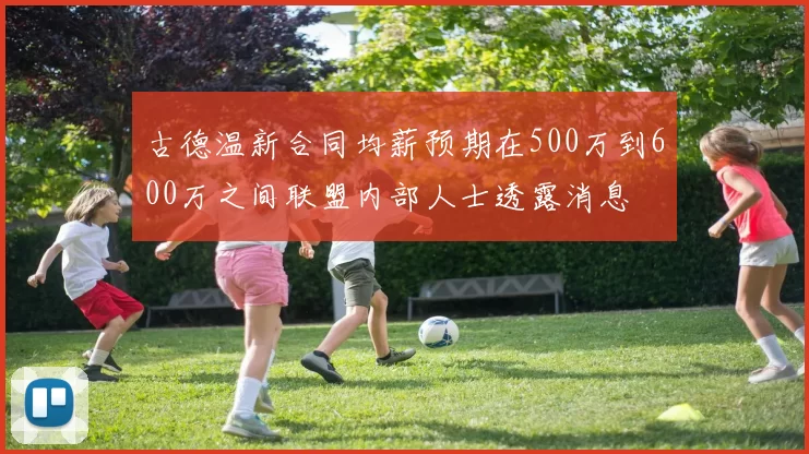 古德温新合同均薪预期在500万到600万之间联盟内部人士透露消息