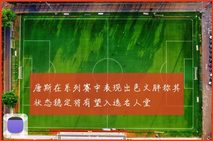 唐斯在系列赛中表现出色文胖称其状态稳定将有望入选名人堂