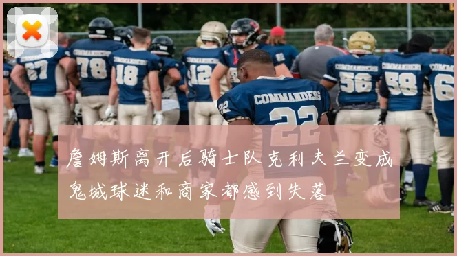 詹姆斯离开后骑士队克利夫兰变成鬼城球迷和商家都感到失落