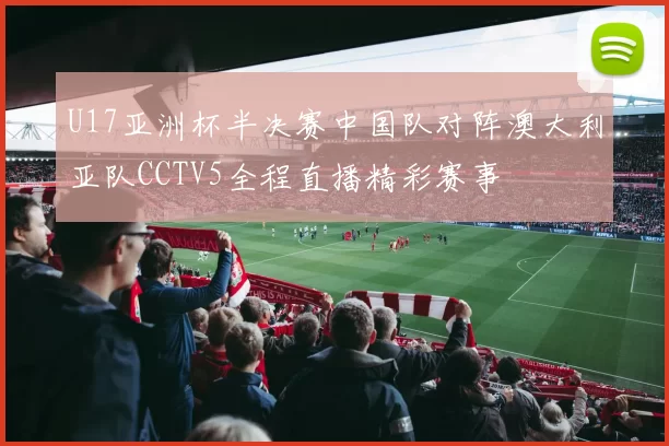 U17亚洲杯半决赛中国队对阵澳大利亚队CCTV5全程直播精彩赛事