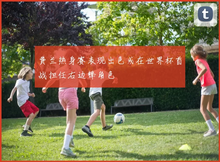 费兰热身赛表现出色或在世界杯首战担任右边锋角色